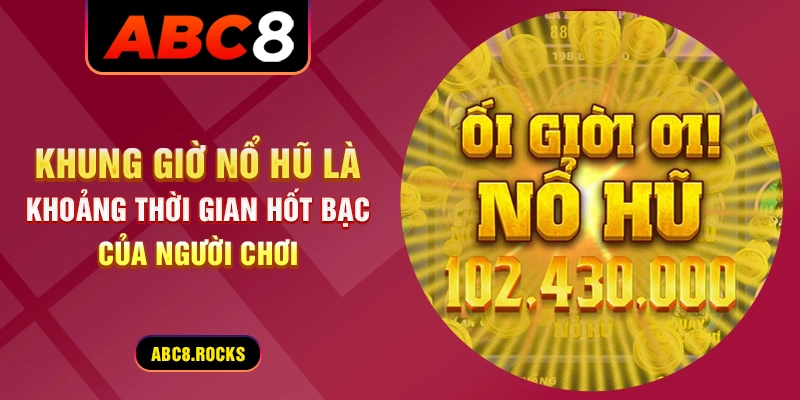 Khung giờ nổ hũ là khoảng thời gian hốt bạc của người chơi