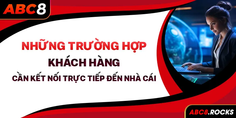 Những trường hợp khách hàng cần kết nối trực tiếp đến nhà cái